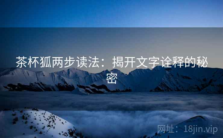 茶杯狐两步读法：揭开文字诠释的秘密