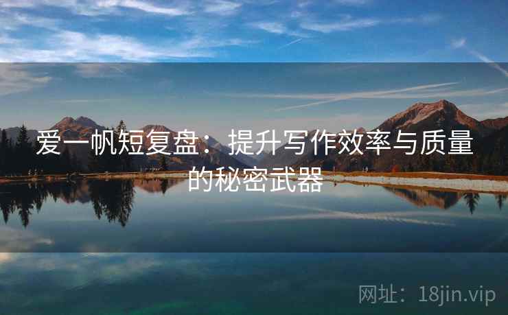 爱一帆短复盘：提升写作效率与质量的秘密武器