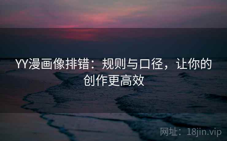 YY漫画像排错：规则与口径，让你的创作更高效