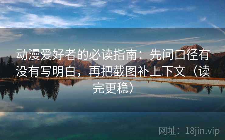 动漫爱好者的必读指南:先问口径有没有写明白,再把截图补上下文(读完更稳) 动漫爱好者的必读指南:先问口径有没有写明白,再把截图补上下文(读完更稳)