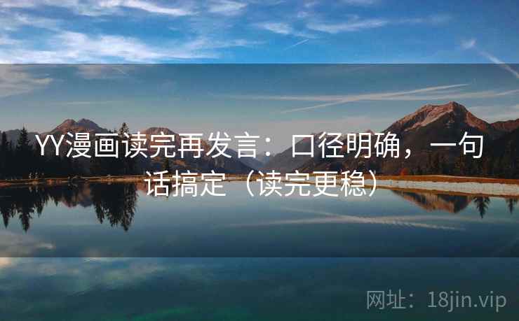 YY漫画读完再发言:口径明确,一句话搞定(读完更稳) YY漫画读完再发言:口径明确,一句话搞定(读完更稳)