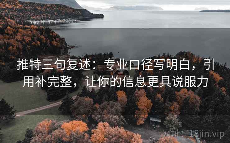 推特三句复述:专业口径写明白,引用补完整,让你的信息更具说服力 推特三句复述:专业口径写明白,引用补完整,让你的信息更具说服力