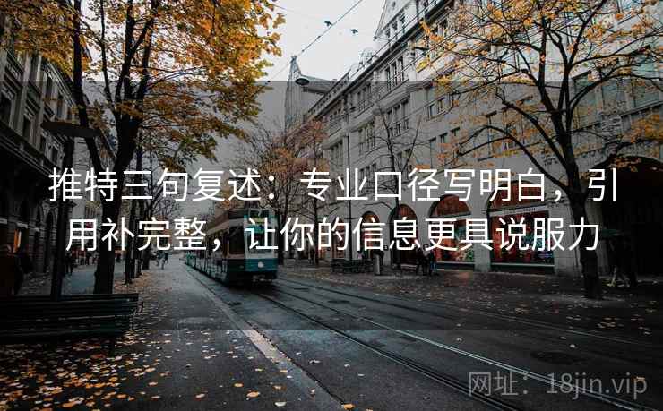 推特三句复述:专业口径写明白,引用补完整,让你的信息更具说服力 推特三句复述:专业口径写明白,引用补完整,让你的信息更具说服力