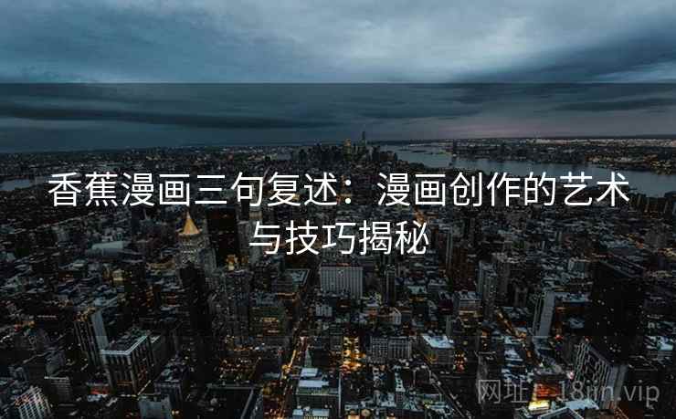 香蕉漫画三句复述：漫画创作的艺术与技巧揭秘