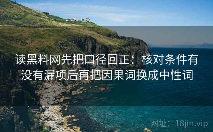 读黑料网先把口径回正:核对条件有没有漏项后再把因果词换成中性词 读黑料网先把口径回正:核对条件有没有漏项后再把因果词换成中性词