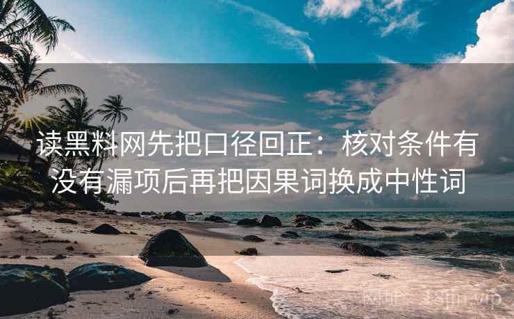 读黑料网先把口径回正:核对条件有没有漏项后再把因果词换成中性词 读黑料网先把口径回正:核对条件有没有漏项后再把因果词换成中性词