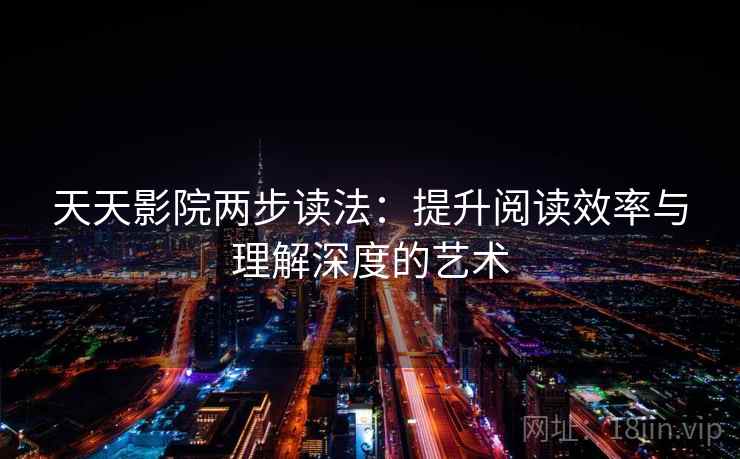 天天影院两步读法:提升阅读效率与理解深度的艺术 天天影院两步读法:提升阅读效率与理解深度的艺术