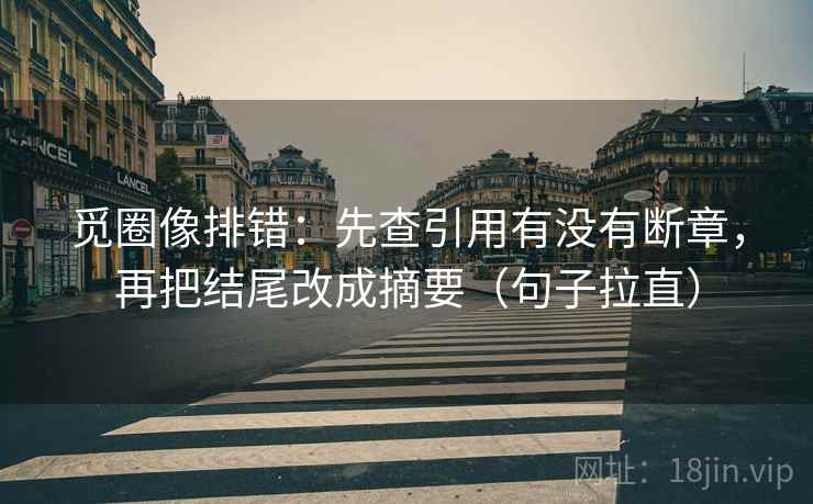 觅圈像排错:先查引用有没有断章,再把结尾改成摘要(句子拉直) 觅圈像排错:先查引用有没有断章,再把结尾改成摘要(句子拉直)