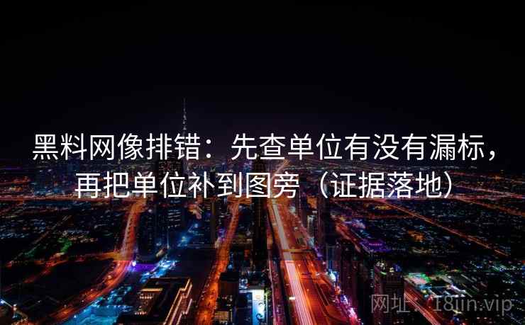 黑料网像排错:先查单位有没有漏标,再把单位补到图旁(证据落地) 黑料网像排错:先查单位有没有漏标,再把单位补到图旁(证据落地)