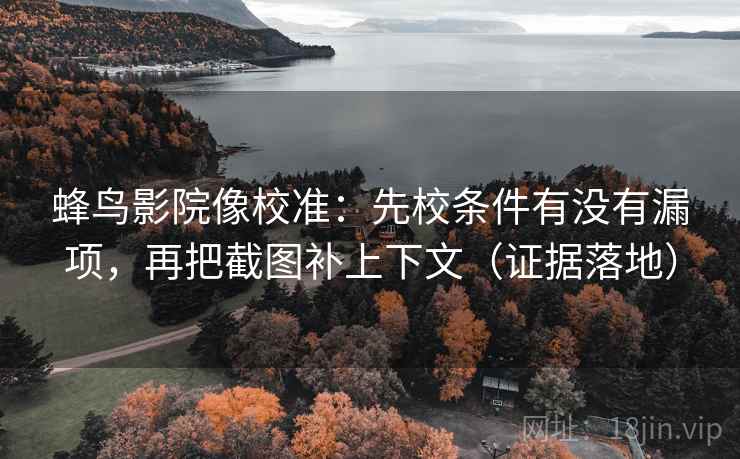 蜂鸟影院像校准:先校条件有没有漏项,再把截图补上下文(证据落地) 蜂鸟影院像校准:先校条件有没有漏项,再把截图补上下文(证据落地)