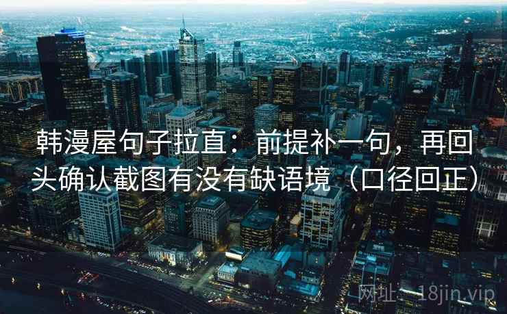 韩漫屋句子拉直:前提补一句,再回头确认截图有没有缺语境(口径回正) 韩漫屋句子拉直:前提补一句,再回头确认截图有没有缺语境(口径回正)