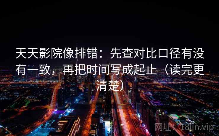 天天影院像排错:先查对比口径有没有一致,再把时间写成起止(读完更清楚) 天天影院像排错:先查对比口径有没有一致,再把时间写成起止(读完更清楚)