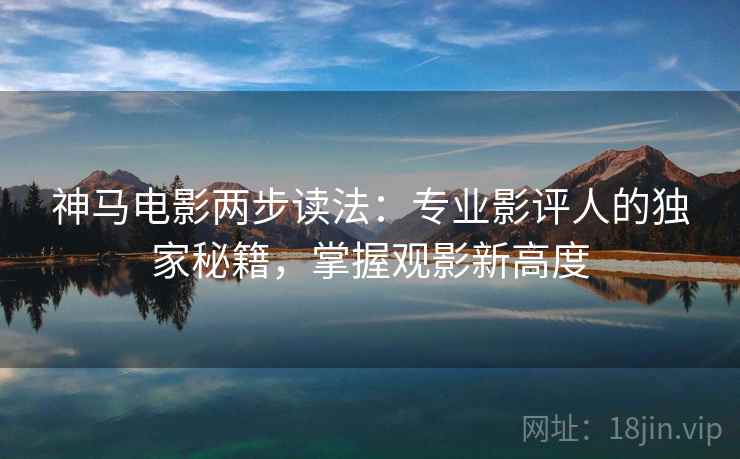 神马电影两步读法:专业影评人的独家秘籍,掌握观影新高度 神马电影两步读法:专业影评人的独家秘籍,掌握观影新高度