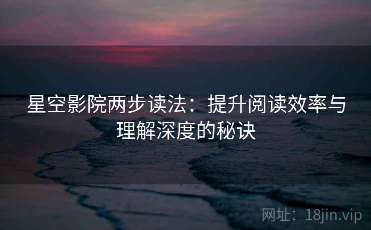 星空影院两步读法:提升阅读效率与理解深度的秘诀 星空影院两步读法:提升阅读效率与理解深度的秘诀