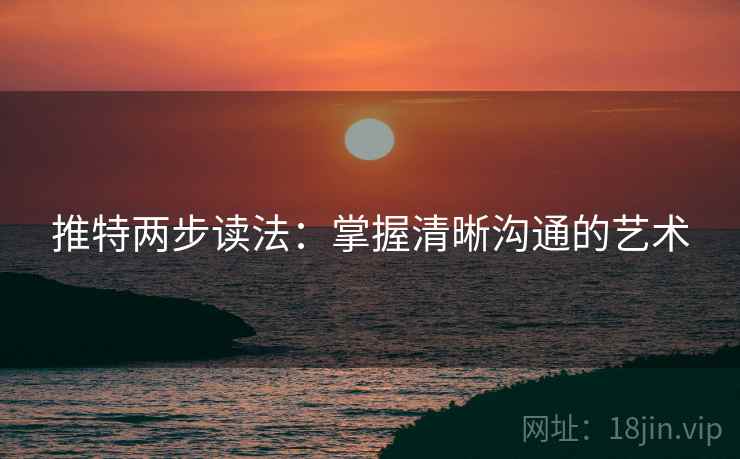 推特两步读法:掌握清晰沟通的艺术 推特两步读法:掌握清晰沟通的艺术