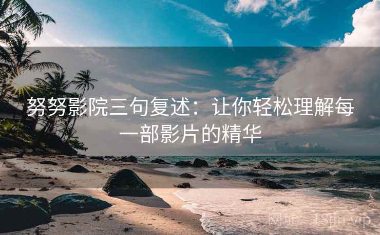 努努影院三句复述:让你轻松理解每一部影片的精华 努努影院三句复述:让你轻松理解每一部影片的精华