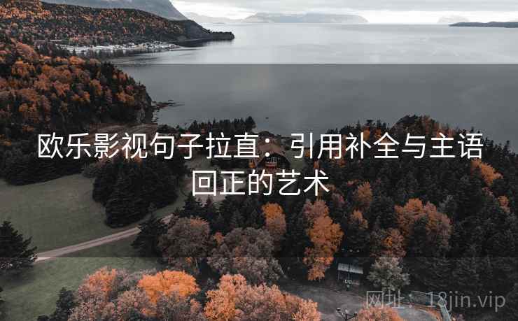 欧乐影视句子拉直:引用补全与主语回正的艺术 欧乐影视句子拉直:引用补全与主语回正的艺术