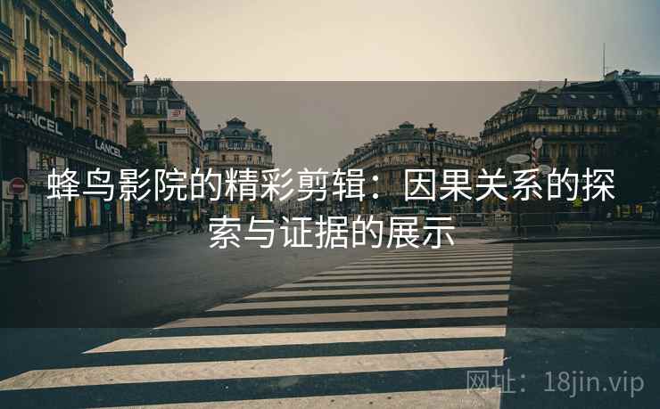 蜂鸟影院的精彩剪辑:因果关系的探索与证据的展示 蜂鸟影院的精彩剪辑:因果关系的探索与证据的展示