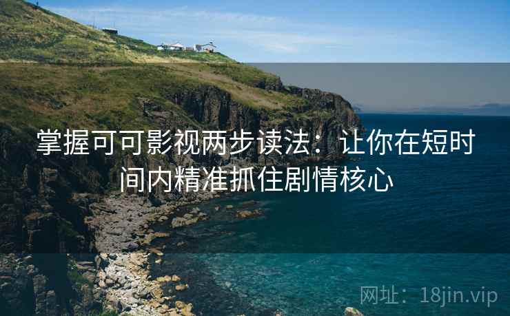 掌握可可影视两步读法:让你在短时间内精准抓住剧情核心 掌握可可影视两步读法:让你在短时间内精准抓住剧情核心