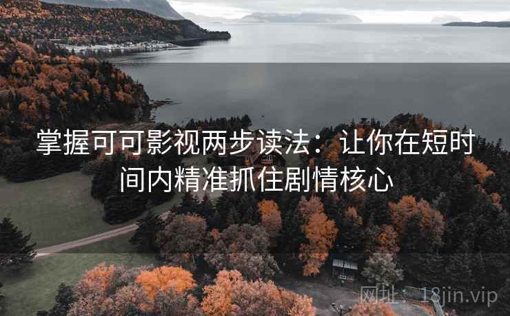 掌握可可影视两步读法:让你在短时间内精准抓住剧情核心 掌握可可影视两步读法:让你在短时间内精准抓住剧情核心