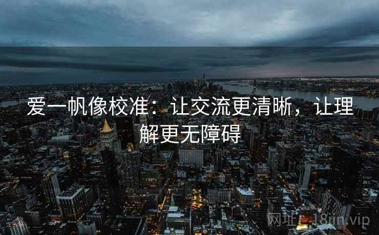 爱一帆像校准：让交流更清晰，让理解更无障碍
