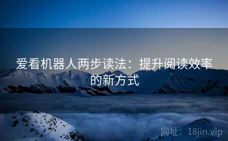 爱看机器人两步读法：提升阅读效率的新方式