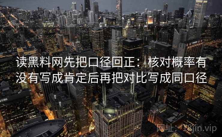 读黑料网先把口径回正：核对概率有没有写成肯定后再把对比写成同口径