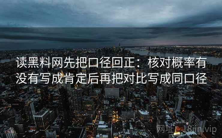 读黑料网先把口径回正：核对概率有没有写成肯定后再把对比写成同口径