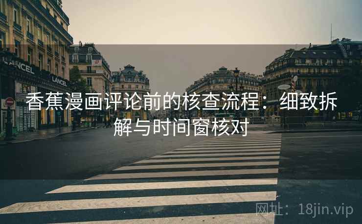 香蕉漫画评论前的核查流程：细致拆解与时间窗核对