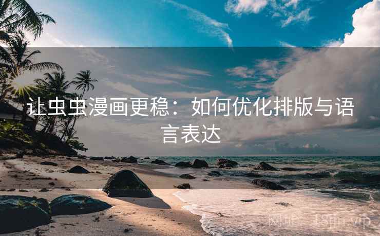 让虫虫漫画更稳：如何优化排版与语言表达