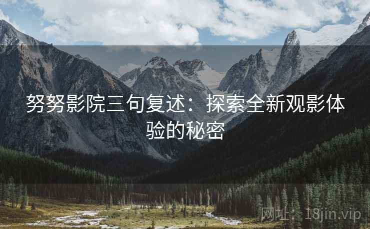 努努影院三句复述：探索全新观影体验的秘密