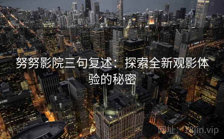 努努影院三句复述：探索全新观影体验的秘密