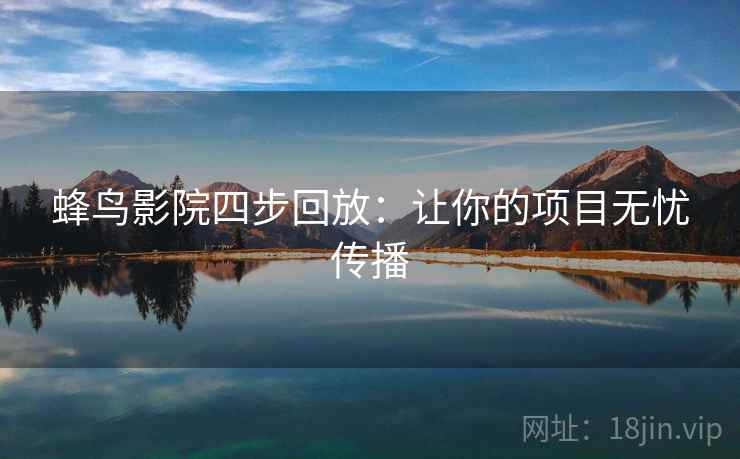 蜂鸟影院四步回放：让你的项目无忧传播