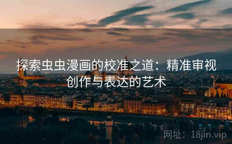 探索虫虫漫画的校准之道：精准审视创作与表达的艺术