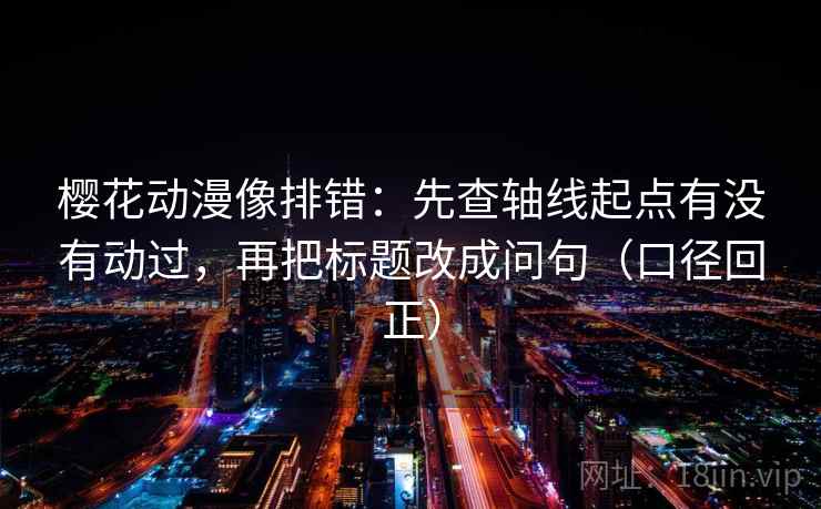樱花动漫像排错：先查轴线起点有没有动过，再把标题改成问句（口径回正）